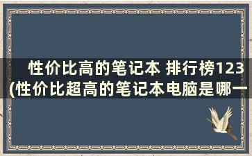 性价比高的笔记本 排行榜123(性价比超高的笔记本电脑是哪一款)